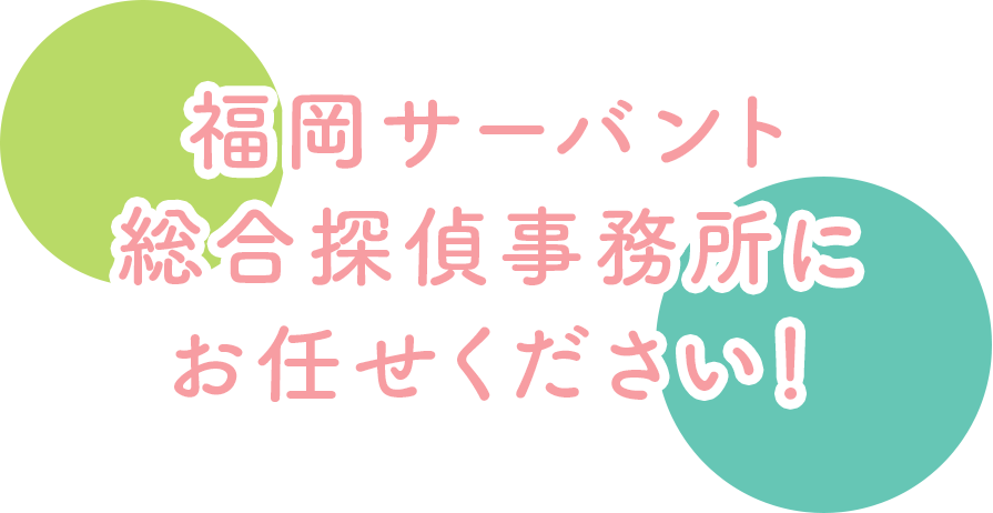 福岡サーバント総合探偵事務所にお任せください！