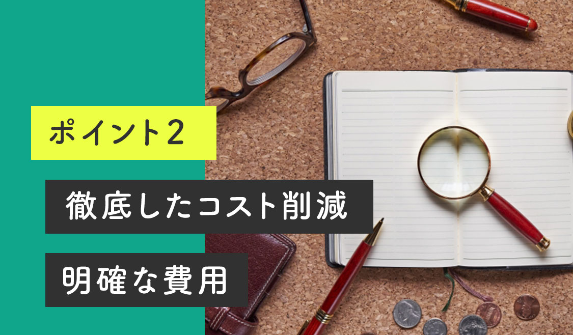 徹底したコスト削減 明確な費用